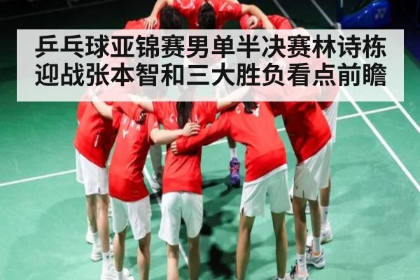 乒乓球亚锦赛男单半决赛林诗栋迎战张本智和三大胜负看点前瞻
