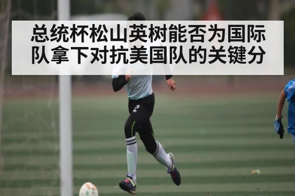 总统杯松山英树能否为国际队拿下对抗美国队的关键分